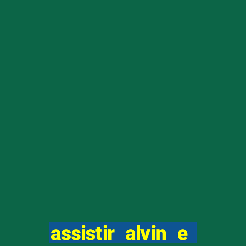 assistir alvin e os esquilos